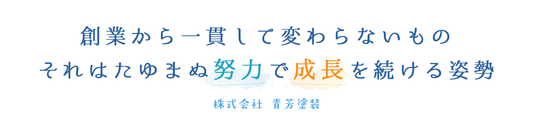 創業から一貫して変わらないもの それはたゆまぬ努力で成長を続ける姿勢 株式会社 青芳塗装