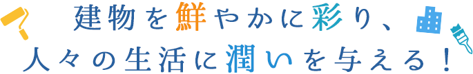 建物を鮮やかに彩り、人々の生活に潤いを与える！